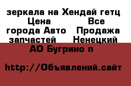 зеркала на Хендай гетц › Цена ­ 2 000 - Все города Авто » Продажа запчастей   . Ненецкий АО,Бугрино п.